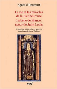 La vie et les miracles de la Bienheureuse Isabelle de France, sœur de Saint Louis, par Agnès d’Harcourt
