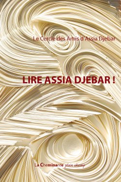 LIRE ASSIA DJBEAR !,  Ouvrage collectif dirigé et présenté par Amel CHAOUATI, Présidente du Cercle des Amis d'Assia DJEBAR